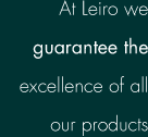 At Leiro we guarantee the excellence of all our products
